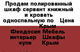 Продам полированный шкаф,сервант,книжный и кровать односпальную по › Цена ­ 1 000 - Крым, Феодосия Мебель, интерьер » Шкафы, купе   . Крым